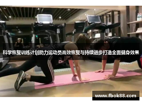 科学恢复训练计划助力运动员高效恢复与持续进步打造全面健身效果